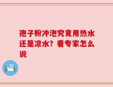 孢子粉冲泡究竟用热水还是凉水？看专家怎么说