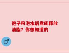 孢子粉泡水后竟能释放油脂？你想知道的