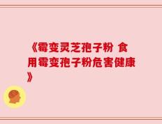 《霉变灵芝孢子粉 食用霉变孢子粉危害健康》