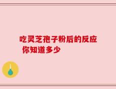 吃灵芝孢子粉后的反应 你知道多少