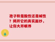 孢子粉是酸性还是碱性？揭开它的真实面纱，让你大开眼界