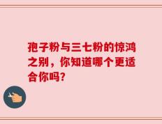 孢子粉与三七粉的惊鸿之别，你知道哪个更适合你吗？