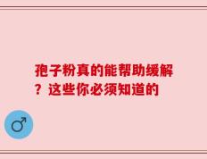 孢子粉真的能帮助缓解？这些你必须知道的