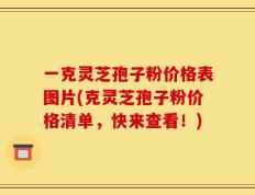 一克灵芝孢子粉价格表图片(克灵芝孢子粉价格清单，快来查看！)