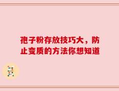 孢子粉存放技巧大，防止变质的方法你想知道