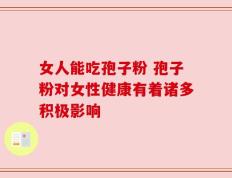 女人能吃孢子粉 孢子粉对女性健康有着诸多积极影响