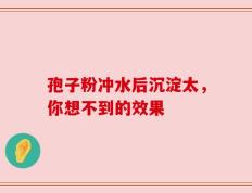 孢子粉冲水后沉淀太，你想不到的效果