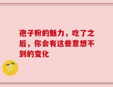 孢子粉的魅力，吃了之后，你会有这些意想不到的变化