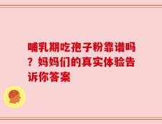 哺乳期吃孢子粉靠谱吗？妈妈们的真实体验告诉你答案