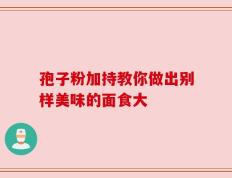 孢子粉加持教你做出别样美味的面食大