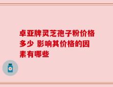 卓亚牌灵芝孢子粉价格多少 影响其价格的因素有哪些
