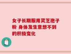 女子长期服用灵芝孢子粉 身体发生意想不到的积极变化