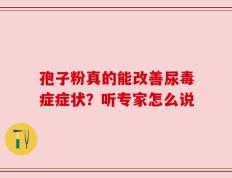 孢子粉真的能改善尿毒症症状？听专家怎么说