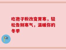 吃孢子粉改变胃寒，轻松告别寒气，温暖你的冬季