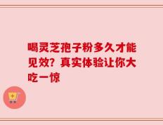 喝灵芝孢子粉多久才能见效？真实体验让你大吃一惊