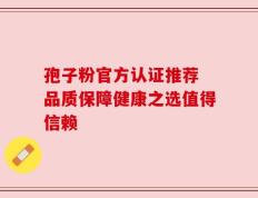 孢子粉官方认证推荐 品质保障健康之选值得信赖