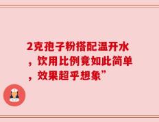 2克孢子粉搭配温开水，饮用比例竟如此简单，效果超乎想象”