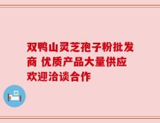 双鸭山灵芝孢子粉批发商 优质产品大量供应欢迎洽谈合作