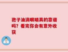 孢子油滴眼睛真的靠谱吗？看完你会有意外收获