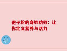 孢子粉的奇妙功效：让你定义营养与活力