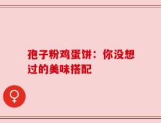 孢子粉鸡蛋饼：你没想过的美味搭配