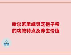 哈尔滨圣峰灵芝孢子粉的功效特点及养生价值