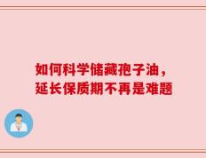 如何科学储藏孢子油，延长保质期不再是难题