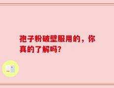 孢子粉破壁服用的，你真的了解吗？