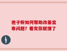 孢子粉如何帮助改善宫寒问题？看完你就懂了