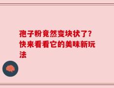 孢子粉竟然变块状了？快来看看它的美味新玩法