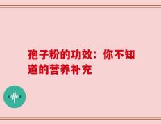 孢子粉的功效：你不知道的营养补充