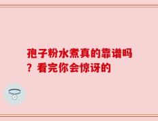 孢子粉水煮真的靠谱吗？看完你会惊讶的