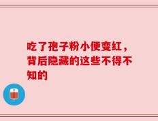 吃了孢子粉小便变红，背后隐藏的这些不得不知的