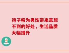 孢子粉为男性带来意想不到的好处，生活品质大幅提升