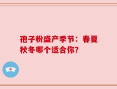 孢子粉盛产季节：春夏秋冬哪个适合你？