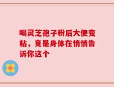 喝灵芝孢子粉后大便变粘，竟是身体在悄悄告诉你这个