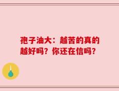 孢子油大：越苦的真的越好吗？你还在信吗？