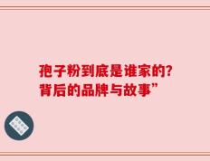 孢子粉到底是谁家的？背后的品牌与故事”