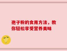 孢子粉的食用方法，教你轻松享受营养美味