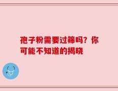 孢子粉需要过筛吗？你可能不知道的揭晓
