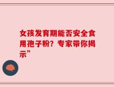 女孩发育期能否安全食用孢子粉？专家带你揭示”