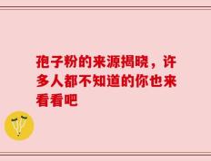 孢子粉的来源揭晓，许多人都不知道的你也来看看吧