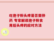 吃孢子粉头疼是否需停药 专家解读孢子粉食用后头疼的应对方法