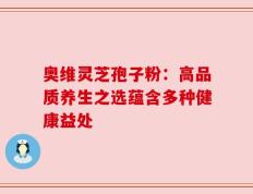 奥维灵芝孢子粉：高品质养生之选蕴含多种健康益处