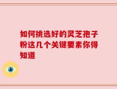 如何挑选好的灵芝孢子粉这几个关键要素你得知道