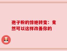 孢子粉的惊艳转变：竟然可以这样改善你的