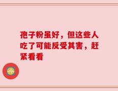 孢子粉虽好，但这些人吃了可能反受其害，赶紧看看