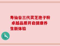 寿仙谷三代灵芝孢子粉 卓越品质开启健康养生新体验