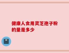健康人食用灵芝孢子粉的量是多少