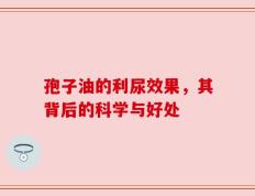 孢子油的利尿效果，其背后的科学与好处
